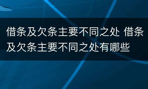 借条及欠条主要不同之处 借条及欠条主要不同之处有哪些