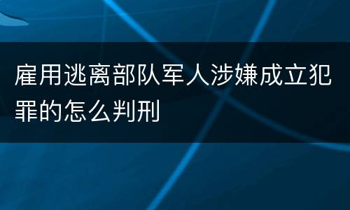 雇用逃离部队军人涉嫌成立犯罪的怎么判刑