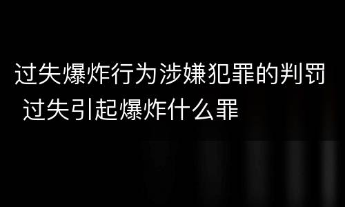 过失爆炸行为涉嫌犯罪的判罚 过失引起爆炸什么罪