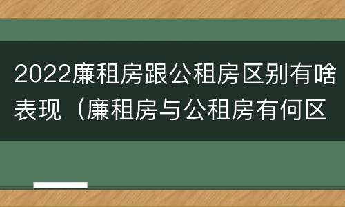 2022廉租房跟公租房区别有啥表现（廉租房与公租房有何区别）