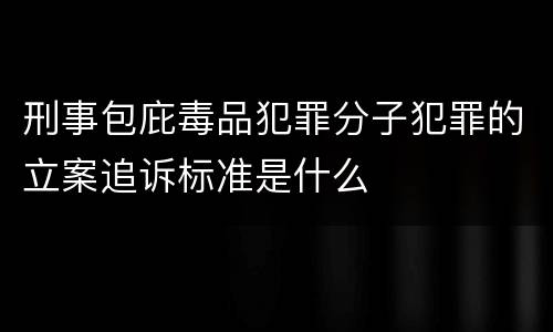 刑事包庇毒品犯罪分子犯罪的立案追诉标准是什么