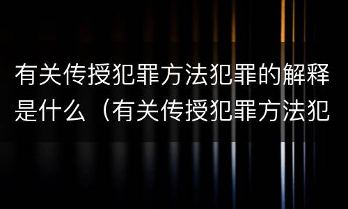 有关传授犯罪方法犯罪的解释是什么（有关传授犯罪方法犯罪的解释是什么意思）