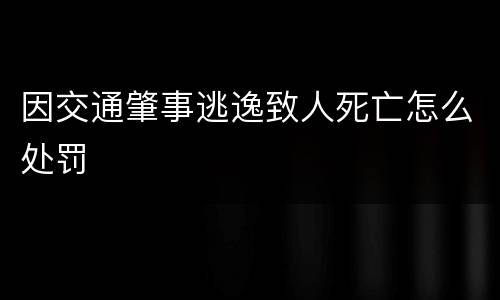 因交通肇事逃逸致人死亡怎么处罚