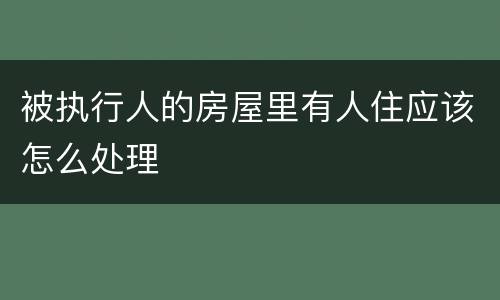 被执行人的房屋里有人住应该怎么处理