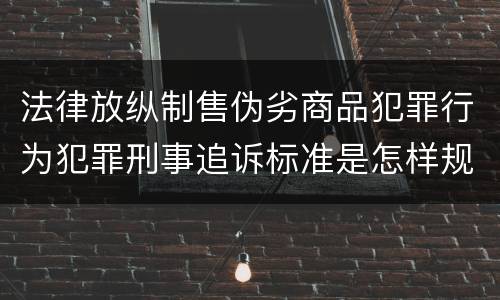 法律放纵制售伪劣商品犯罪行为犯罪刑事追诉标准是怎样规定