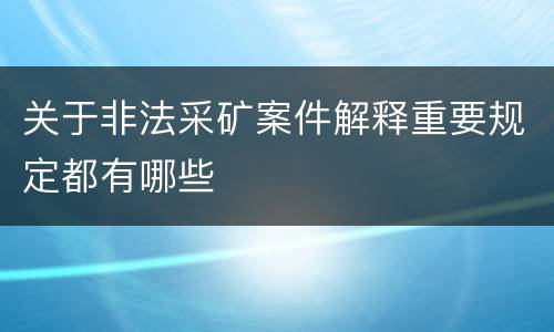 关于非法采矿案件解释重要规定都有哪些