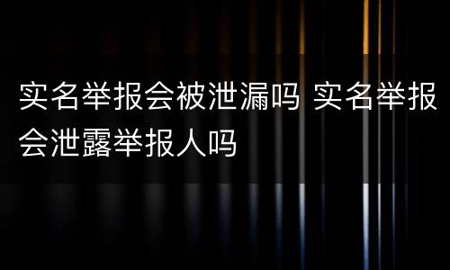 实名举报会被泄漏吗 实名举报会泄露举报人吗
