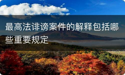 最高法诽谤案件的解释包括哪些重要规定
