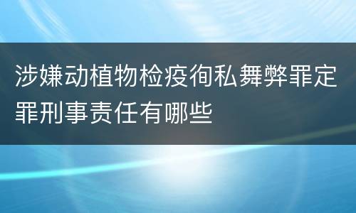 涉嫌动植物检疫徇私舞弊罪定罪刑事责任有哪些