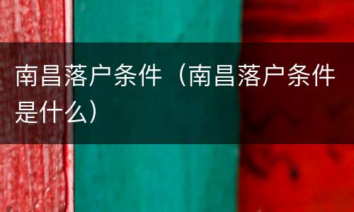 南昌落户条件（南昌落户条件是什么）