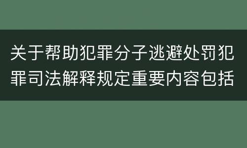 关于帮助犯罪分子逃避处罚犯罪司法解释规定重要内容包括什么