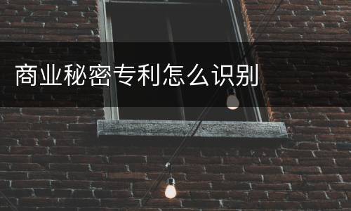 商业秘密专利怎么识别