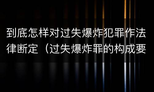 到底怎样对过失爆炸犯罪作法律断定（过失爆炸罪的构成要件）