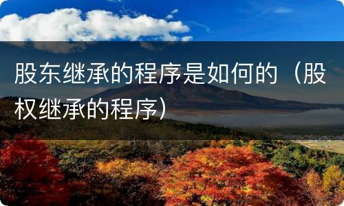 股东继承的程序是如何的（股权继承的程序）
