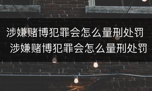 涉嫌赌博犯罪会怎么量刑处罚 涉嫌赌博犯罪会怎么量刑处罚呢