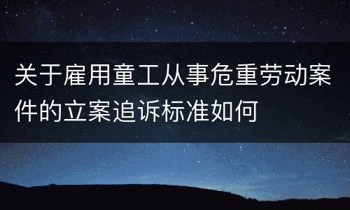 关于雇用童工从事危重劳动案件的立案追诉标准如何
