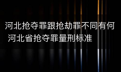 河北抢夺罪跟抢劫罪不同有何 河北省抢夺罪量刑标准