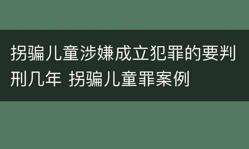 拐骗儿童涉嫌成立犯罪的要判刑几年 拐骗儿童罪案例