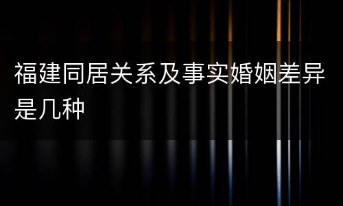 福建同居关系及事实婚姻差异是几种
