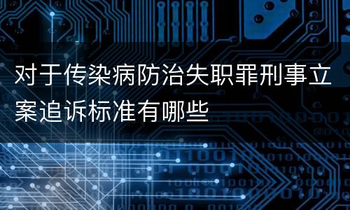 对于传染病防治失职罪刑事立案追诉标准有哪些