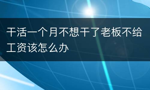 干活一个月不想干了老板不给工资该怎么办