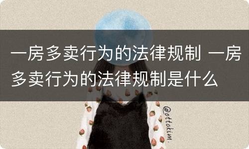 一房多卖行为的法律规制 一房多卖行为的法律规制是什么