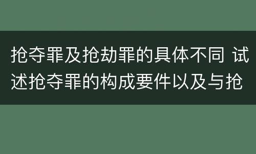 抢夺罪及抢劫罪的具体不同 试述抢夺罪的构成要件以及与抢劫罪的区别