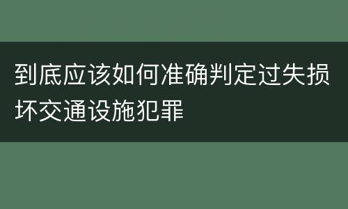 到底应该如何准确判定过失损坏交通设施犯罪