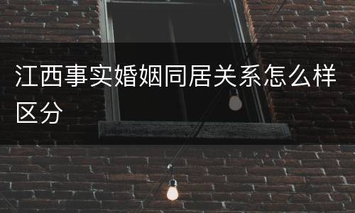 江西事实婚姻同居关系怎么样区分