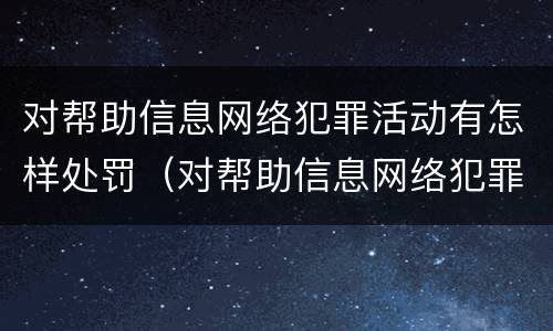 对帮助信息网络犯罪活动有怎样处罚（对帮助信息网络犯罪活动有怎样处罚）
