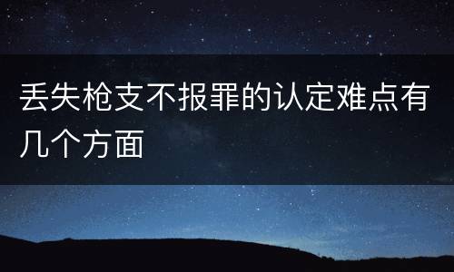 丢失枪支不报罪的认定难点有几个方面