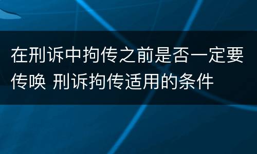 在刑诉中拘传之前是否一定要传唤 刑诉拘传适用的条件