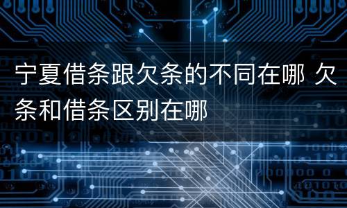 宁夏借条跟欠条的不同在哪 欠条和借条区别在哪