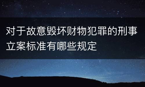 对于故意毁坏财物犯罪的刑事立案标准有哪些规定