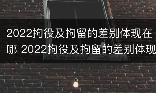 2022拘役及拘留的差别体现在哪 2022拘役及拘留的差别体现在哪些方面