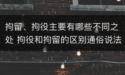 拘留、拘役主要有哪些不同之处 拘役和拘留的区别通俗说法
