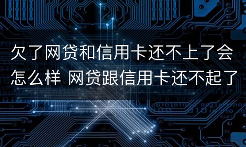 欠了网贷和信用卡还不上了会怎么样 网贷跟信用卡还不起了有什么办法解决