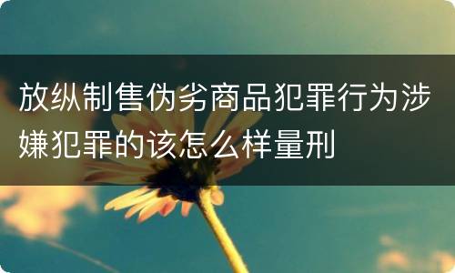 放纵制售伪劣商品犯罪行为涉嫌犯罪的该怎么样量刑