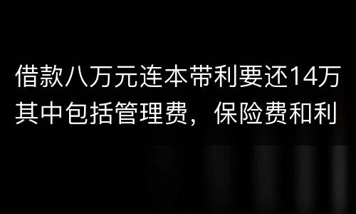 借款八万元连本带利要还14万其中包括管理费，保险费和利息请问这样的网贷合规吗