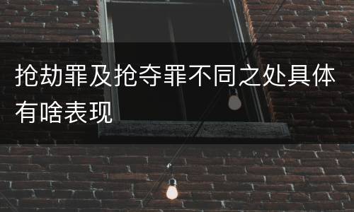 抢劫罪及抢夺罪不同之处具体有啥表现