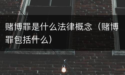 赌博罪是什么法律概念（赌博罪包括什么）