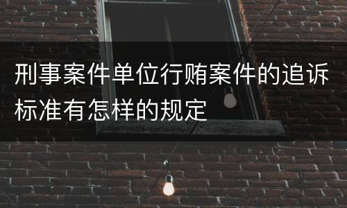 刑事案件单位行贿案件的追诉标准有怎样的规定