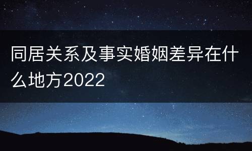 同居关系及事实婚姻差异在什么地方2022