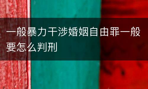 一般暴力干涉婚姻自由罪一般要怎么判刑
