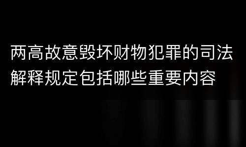 两高故意毁坏财物犯罪的司法解释规定包括哪些重要内容