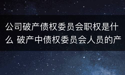 公司破产债权委员会职权是什么 破产中债权委员会人员的产生