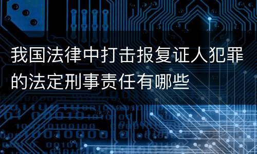 我国法律中打击报复证人犯罪的法定刑事责任有哪些
