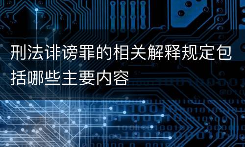 刑法诽谤罪的相关解释规定包括哪些主要内容