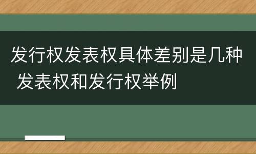 发行权发表权具体差别是几种 发表权和发行权举例