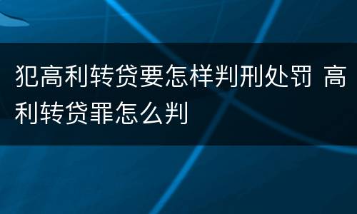 犯高利转贷要怎样判刑处罚 高利转贷罪怎么判